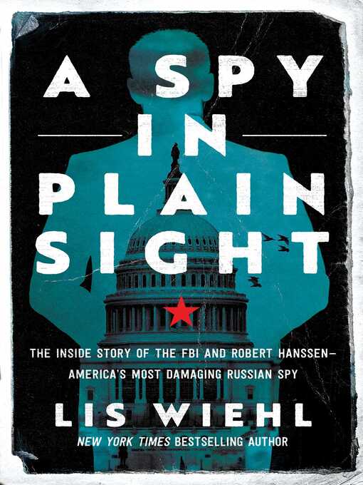 Title details for A Spy in Plain Sight: the Inside Story of the FBI and Robert Hanssen—America's Most Damaging Russian Spy by Lis Wiehl - Available